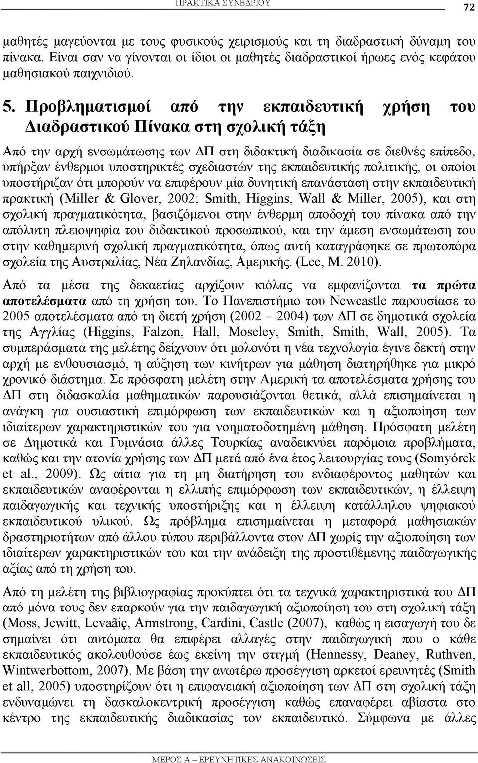 Προβληματισμοί από την εκπαιδευτική χρήση του Διαδραστικού Πίνακα στη σχολική τάξη Από την αρχή ενσωμάτωσης των ΔΠ στη διδακτική διαδικασία σε διεθνές επίπεδο, υπήρξαν ένθερμοι υποστηρικτές