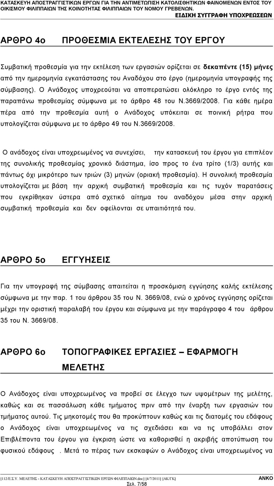 Για κάθε ημέρα πέρα από την προθεσμία αυτή ο Ανάδοχος υπόκειται σε ποινική ρήτρα που υπολογίζεται σύμφωνα με το άρθρο 49 του Ν.3669/2008.