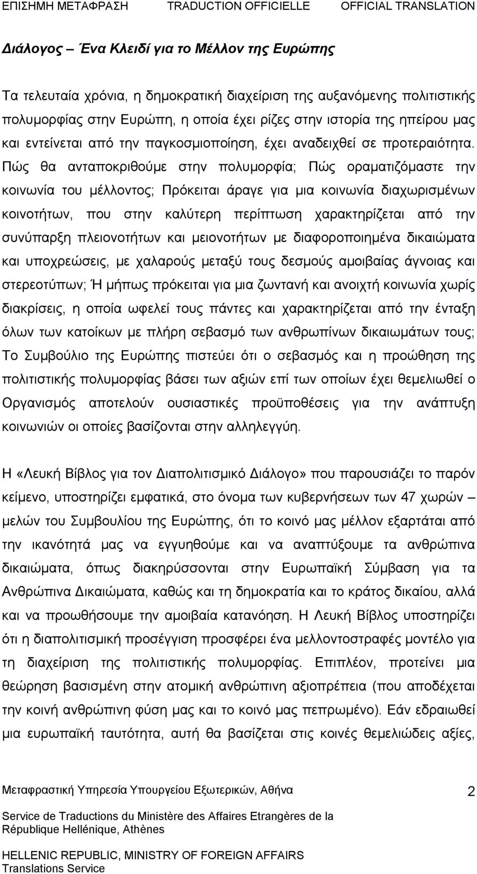 Πώς θα ανταποκριθούμε στην πολυμορφία; Πώς οραματιζόμαστε την κοινωνία του μέλλοντος; Πρόκειται άραγε για μια κοινωνία διαχωρισμένων κοινοτήτων, που στην καλύτερη περίπτωση χαρακτηρίζεται από την