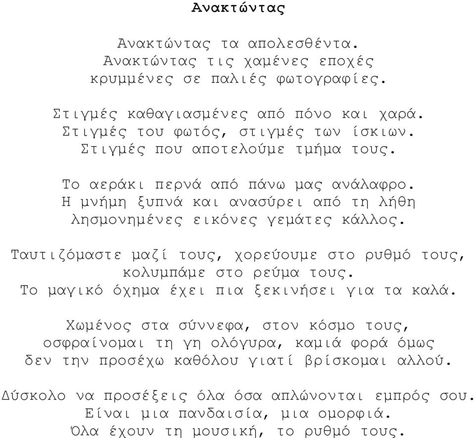 Η μνήμη ξυπνά και ανασύρει από τη λήθη λησμονημένες εικόνες γεμάτες κάλλος. Ταυτιζόμαστε μαζί τους, χορεύουμε στο ρυθμό τους, κολυμπάμε στο ρεύμα τους.