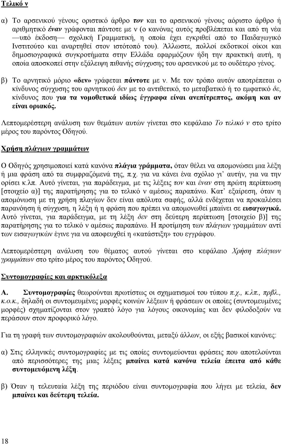 Άλλωστε, πολλοί εκδοτικοί οίκοι και δηµοσιογραφικά συγκροτήµατα στην Ελλάδα εφαρµόζουν ήδη την πρακτική αυτή, η οποία αποσκοπεί στην εξάλειψη πιθανής σύγχυσης του αρσενικού µε το ουδέτερο γένος.