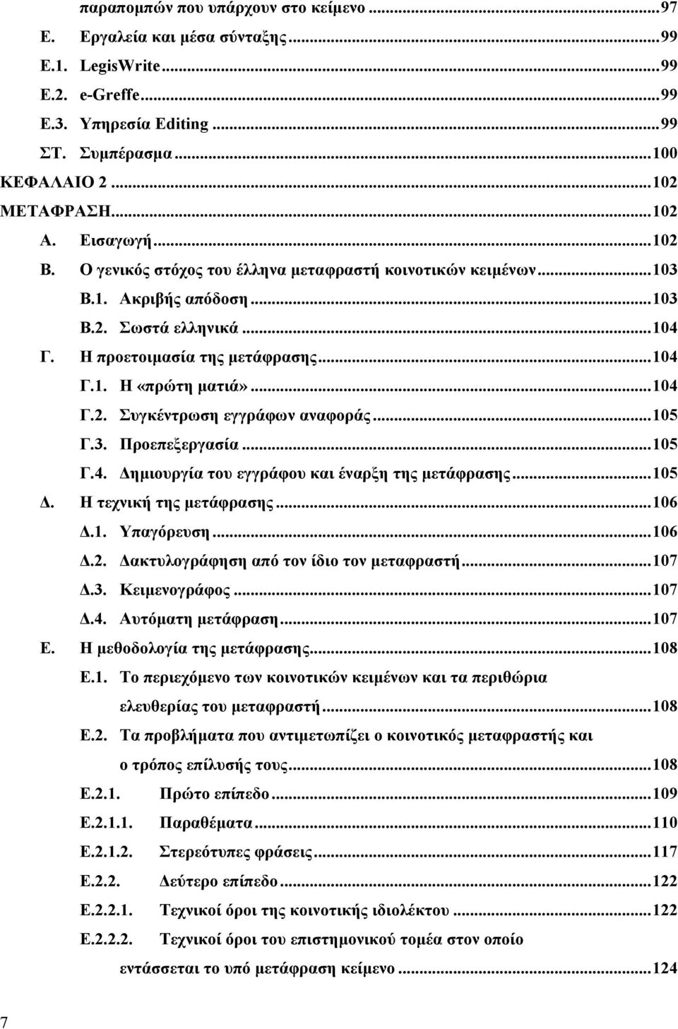 ..104 Γ.2. Συγκέντρωση εγγράφων αναφοράς...105 Γ.3. Προεπεξεργασία...105 Γ.4. ηµιουργία του εγγράφου και έναρξη της µετάφρασης...105. Η τεχνική της µετάφρασης...106.1. Υπαγόρευση...106.2. ακτυλογράφηση από τον ίδιο τον µεταφραστή.