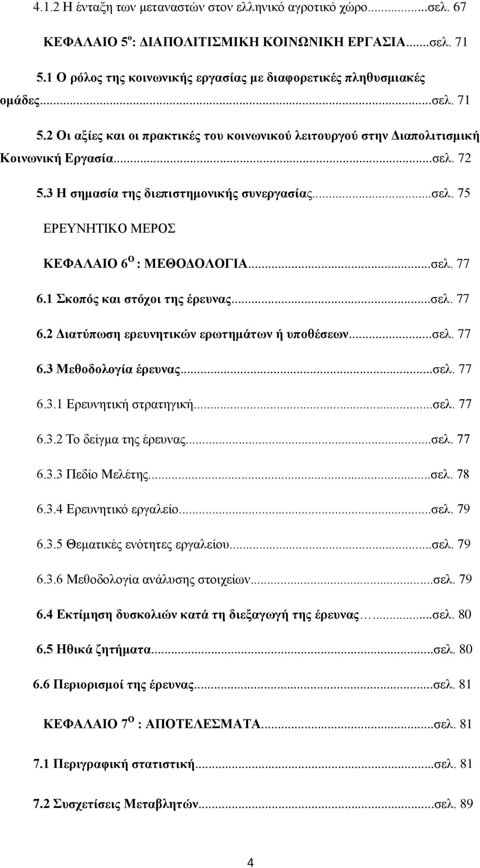 ..σελ. 77 6.1 Σκοπός και στόχοι της έρευνας...σελ. 77 6.2 Διατύπωση ερευνητικών ερωτημάτων ή υποθέσεων...σελ. 77 6.3 Μεθοδολογία έρευνας...σελ. 77 6.3.1 Ερευνητική στρατηγική...σελ. 77 6.3.2 Το δείγμα της έρευνας.