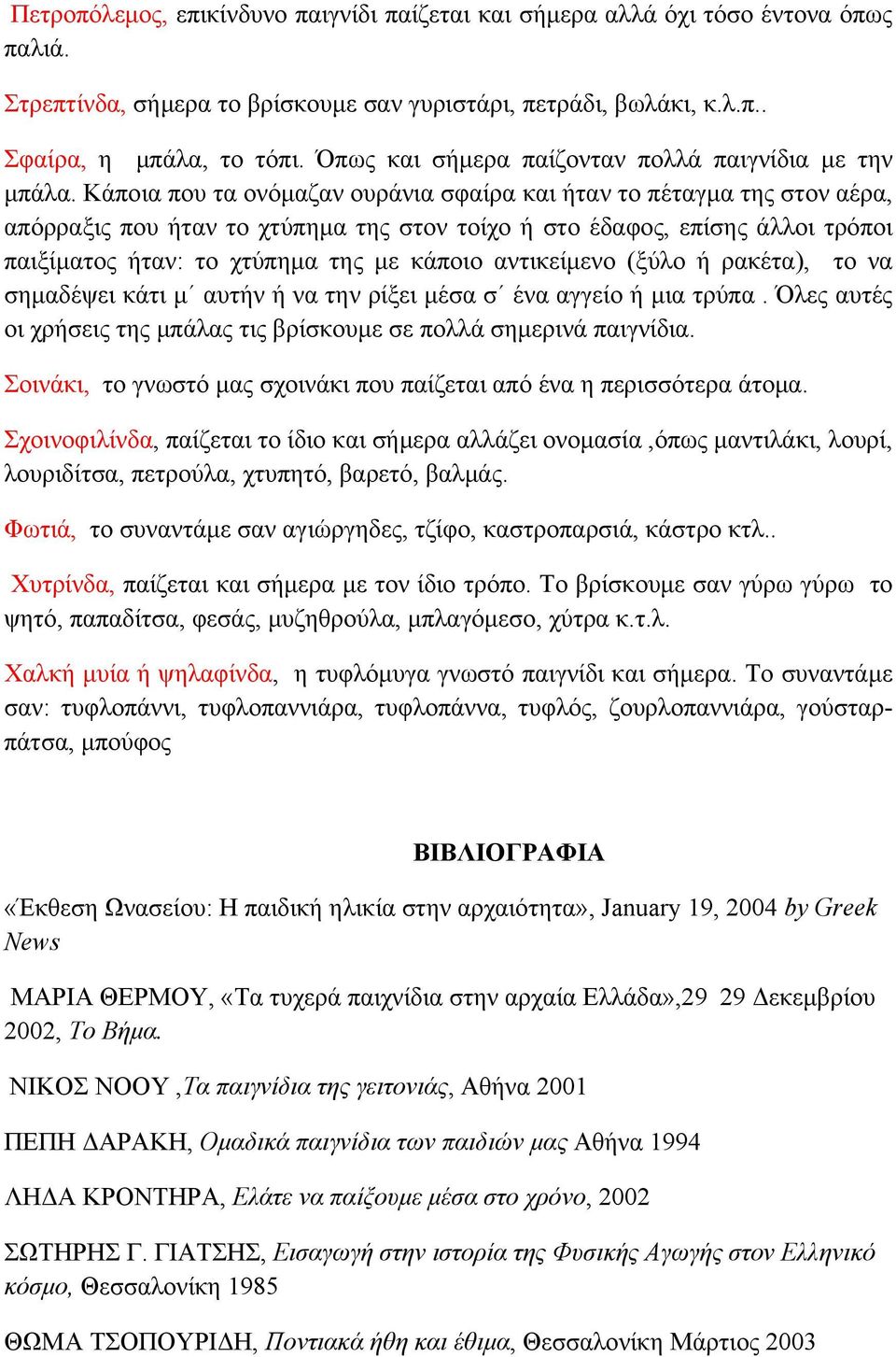 Κάποια που τα ονόμαζαν ουράνια σφαίρα και ήταν το πέταγμα της στον αέρα, απόρραξις που ήταν το χτύπημα της στον τοίχο ή στο έδαφος, επίσης άλλοι τρόποι παιξίματος ήταν: το χτύπημα της με κάποιο