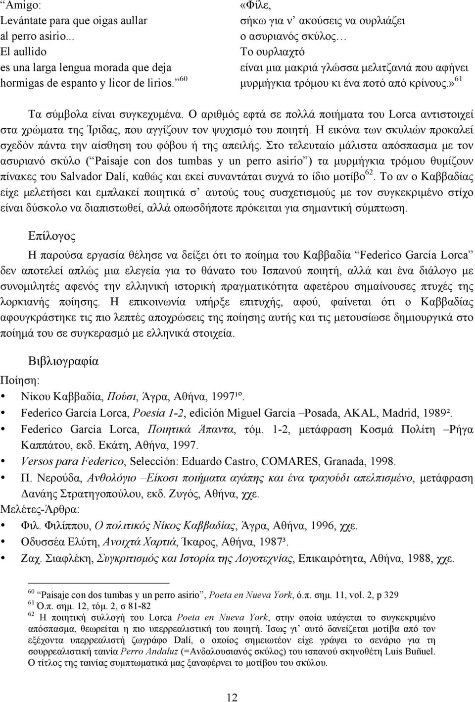 60 µυρµήγκια τρόµου κι ένα ποτό από κρίνους.» 61 Τα σύµβολα είναι συγκεχυµένα. Ο αριθµός εφτά σε πολλά ποιήµατα του Lorca αντιστοιχεί στα χρώµατα της Ίριδας, που αγγίζουν τον ψυχισµό του ποιητή.