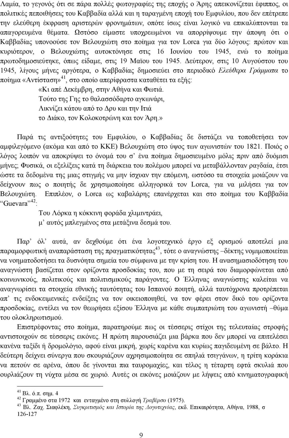 Ωστόσο είµαστε υποχρεωµένοι να απορρίψουµε την άποψη ότι ο Καββαδίας υπονοούσε τον Βελουχιώτη στο ποίηµα για τον Lorca για δύο λόγους: πρώτον και κυριότερον, ο Βελουχιώτης αυτοκτόνησε στις 16 Ιουνίου