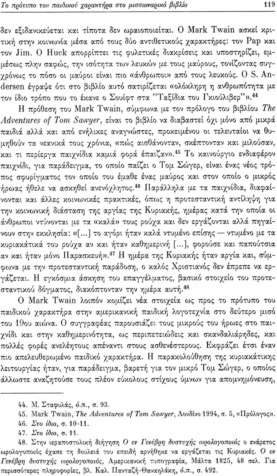 Ο Huck απορρίπτει τις φυλετικές διακρίσεις και υποστηρίζει, εμμέσως πλην σαφώς, την ισότητα των λευκών με τους μαύρους, τονίζοντας συγχρόνως το πόσο οι μαύροι είναι πιο «άνθρωποι» από τους λευκούς.