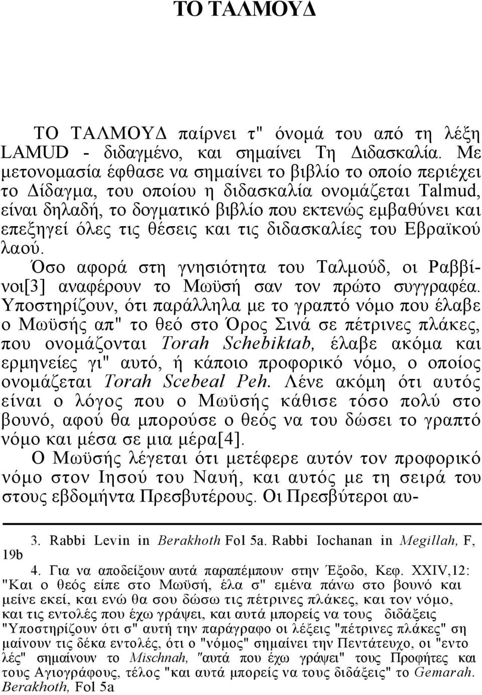 θέσεις και τις διδασκαλίες του Εβραϊκού λαού. Όσο αφορά στη γνησιότητα του Ταλμούδ, οι Ραββίνοι[3] αναφέρουν το Μωϋσή σαν τον πρώτο συγγραφέα.