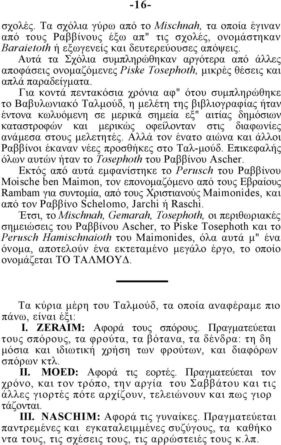 Για κοντά πεντακόσια χρόνια αφ" ότου συμπληρώθηκε το Βαβυλωνιακό Ταλμούδ, η μελέτη της βιβλιογραφίας ήταν έντονα κωλυόμενη σε μερικά σημεία εξ" αιτίας δημόσιων καταστροφών και μερικώς οφείλονταν στις