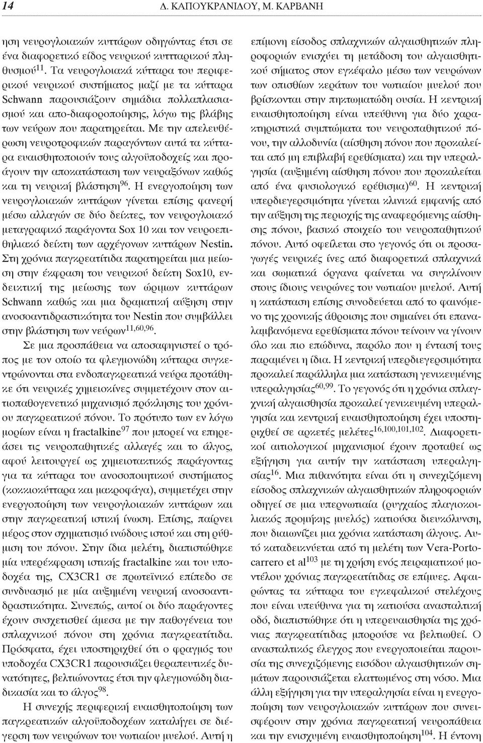 Με την απελευθέρωση νευροτροφικών παραγόντων αυτά τα κύτταρα ευαισθητοποιούν τους αλγοϋποδοχείς και προάγουν την αποκατάσταση των νευραξόνων καθώς και τη νευρική βλάστηση 96.