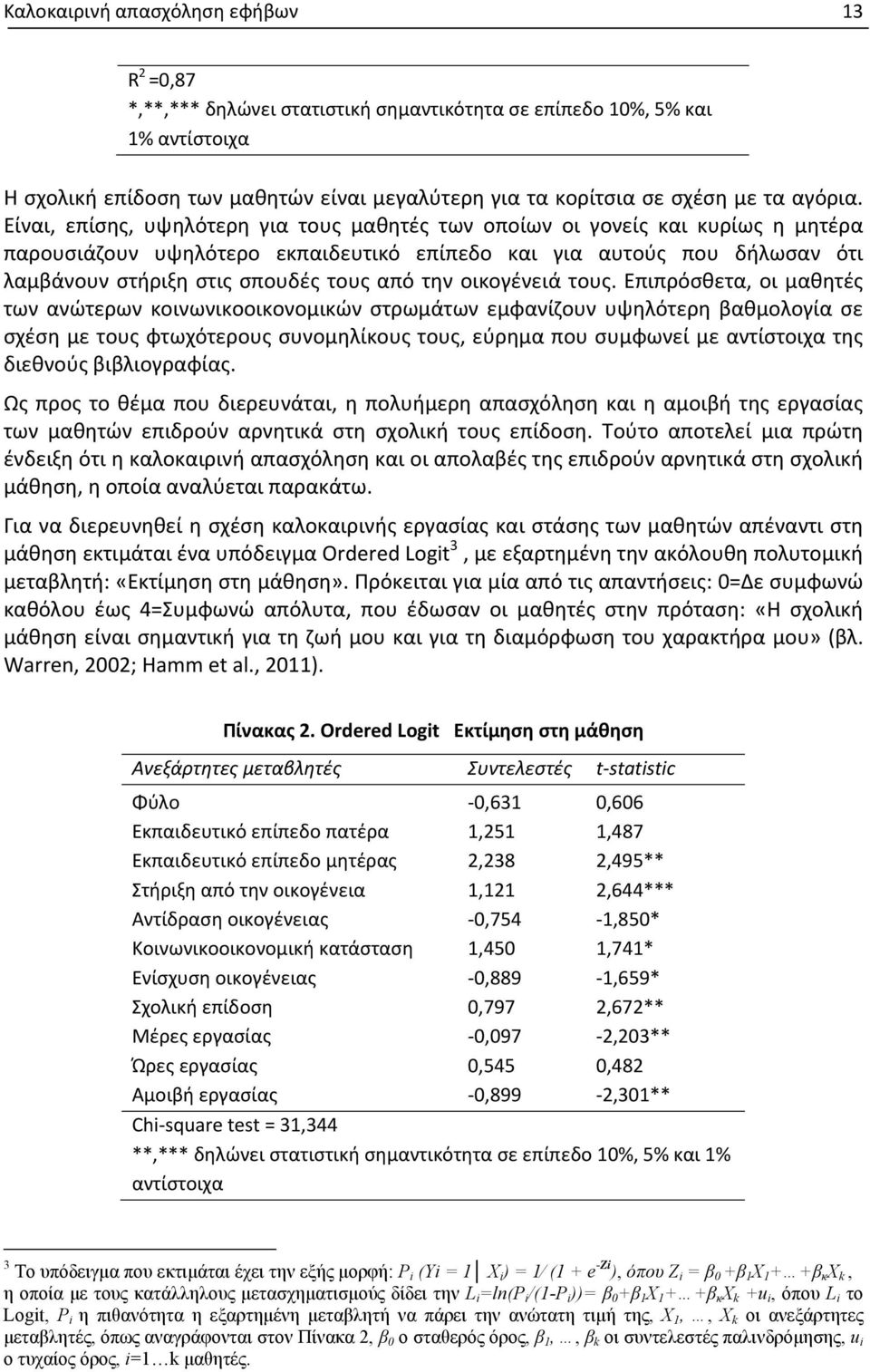 Είναι, επίσης, υψηλότερη για τους μαθητές των οποίων οι γονείς και κυρίως η μητέρα παρουσιάζουν υψηλότερο εκπαιδευτικό επίπεδο και για αυτούς που δήλωσαν ότι λαμβάνουν στήριξη στις σπουδές τους από