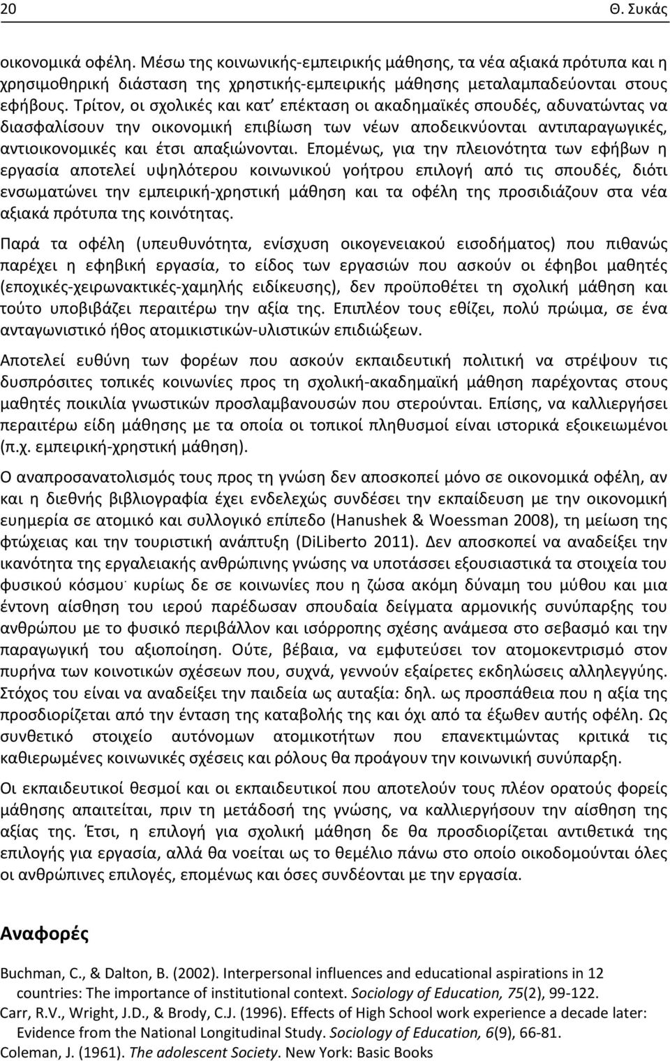 Επομένως, για την πλειονότητα των εφήβων η εργασία αποτελεί υψηλότερου κοινωνικού γοήτρου επιλογή από τις σπουδές, διότι ενσωματώνει την εμπειρική χρηστική μάθηση και τα οφέλη της προσιδιάζουν στα