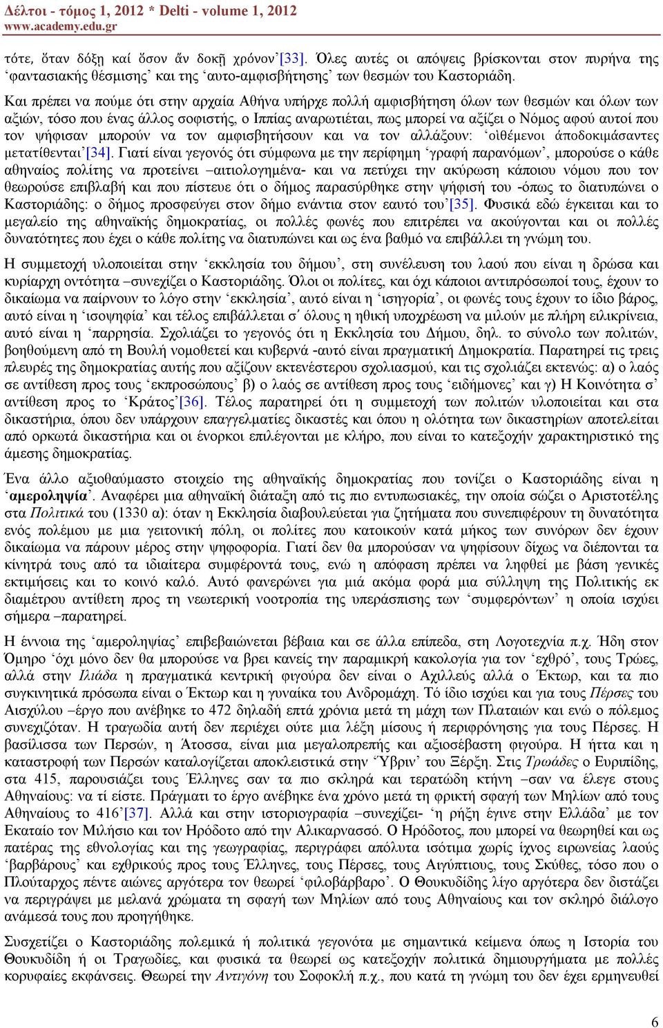 Και πρέπει να πούμε ότι στην αρχαία Αθήνα υπήρχε πολλή αμφισβήτηση όλων των θεσμών και όλων των αξιών, τόσο που ένας άλλος σοφιστής, ο Ιππίας αναρωτιέται, πως μπορεί να αξίζει ο Νόμος αφού αυτοί που