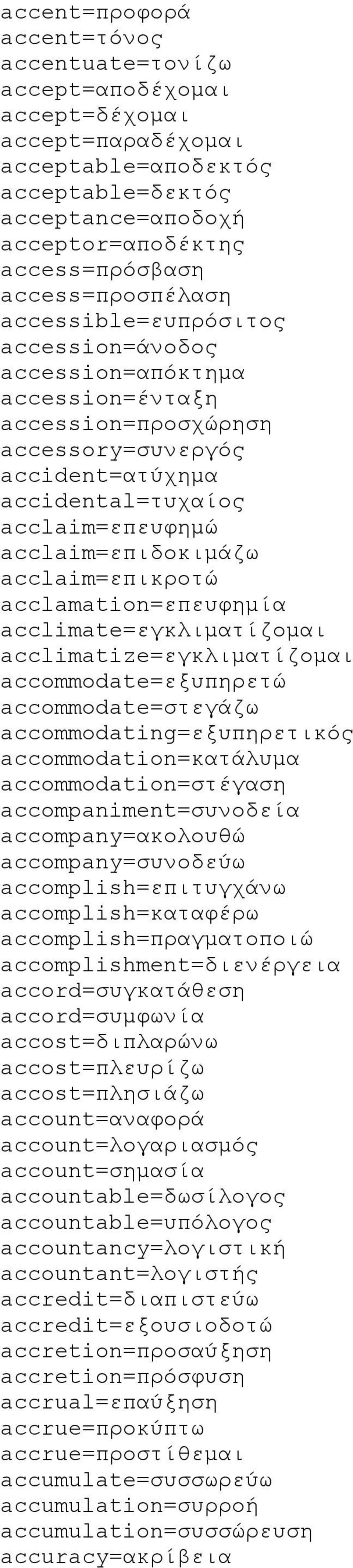 acclaim=επιδοκιμάζω acclaim=επικροτώ acclamation=επευφημία acclimate=εγκλιματίζομαι acclimatize=εγκλιματίζομαι accommodate=εξυπηρετώ accommodate=στεγάζω accommodating=εξυπηρετικός