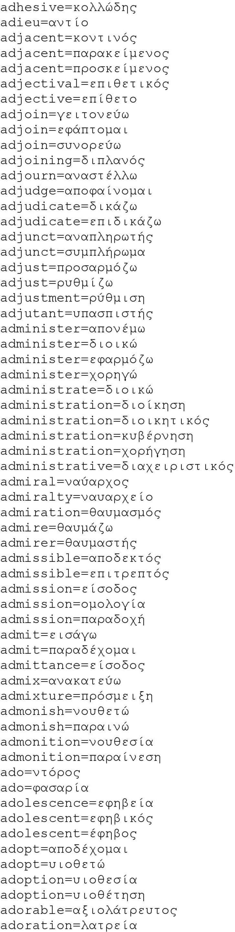 adjutant=υπασπιστής administer=απονέμω administer=διοικώ administer=εφαρμόζω administer=χορηγώ administrate=διοικώ administration=διοίκηση administration=διοικητικός administration=κυβέρνηση