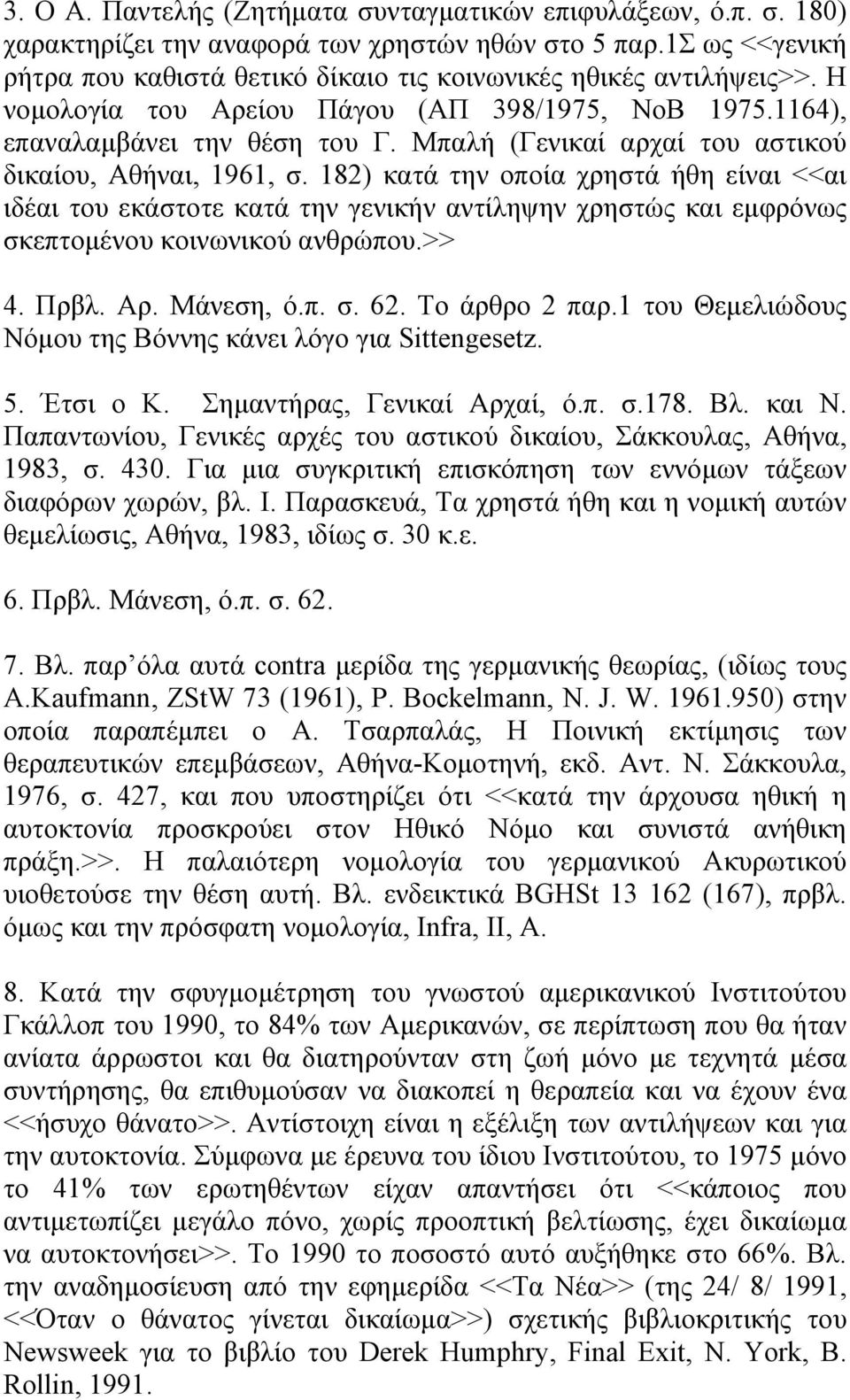 Μπαλή (Γενικαί αρχαί του αστικού δικαίου, Αθήναι, 1961, σ. 182) κατά την οποία χρηστά ήθη είναι <<αι ιδέαι του εκάστοτε κατά την γενικήν αντίληψην χρηστώς και εµφρόνως σκεπτοµένου κοινωνικού ανθρώπου.