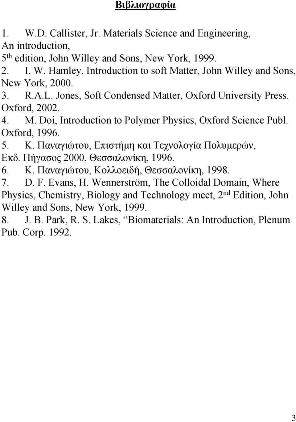 Παναγιώτου, Επιστήμη και Τεχνολογία Πολυμερών, Εκδ. Πήγασος 2000, Θεσσαλονίκη, 1996. 6. Κ. Παναγιώτου, Κολλοειδή, Θεσσαλονίκη, 1998. 7. D. F. Evans, H.
