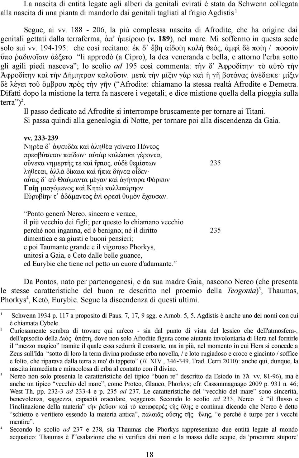 9-95: che così recitano: ἐκ δ ἔβη αι δοίη καλὴ θεος, ἀμφι δὲ ποίη / ποσσι ν ὕπο ῥαδινοῖσιν ἀέξετο lì approdò (a Cipro), la dea veneranda e bella, e attorno l'erba sotto gli agili piedi nasceva ; lo