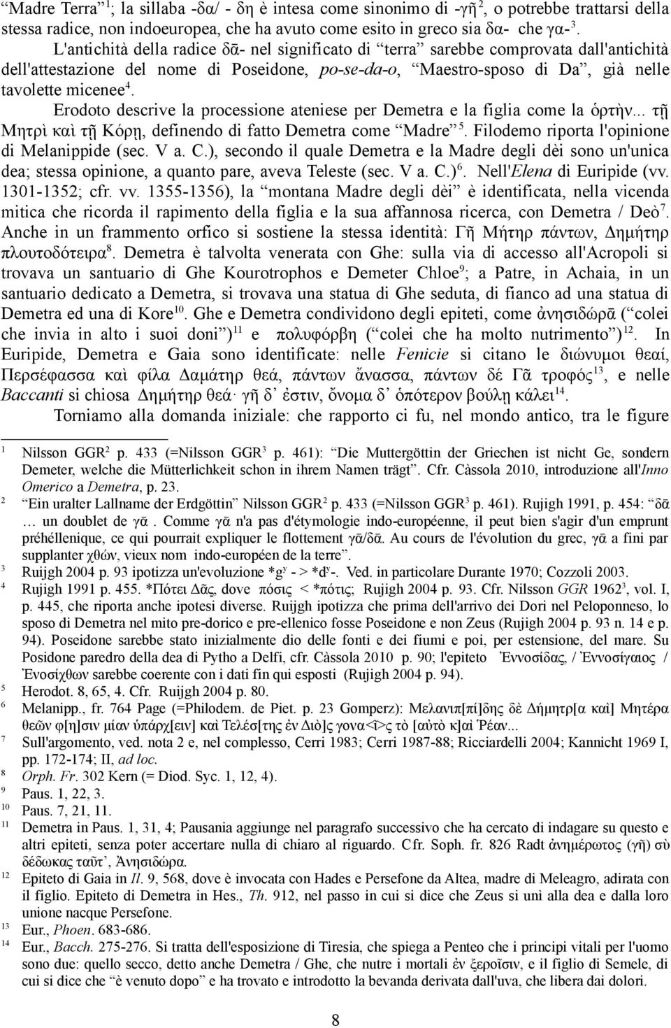 Erodoto descrive la processione ateniese per Demetra e la figlia come la ὁρτὴν... τῇ Μητρι και τῇ Κορῃ, definendo di fatto Demetra come Madre 5. Filodemo riporta l'opinione di Melanippide (sec. V a.