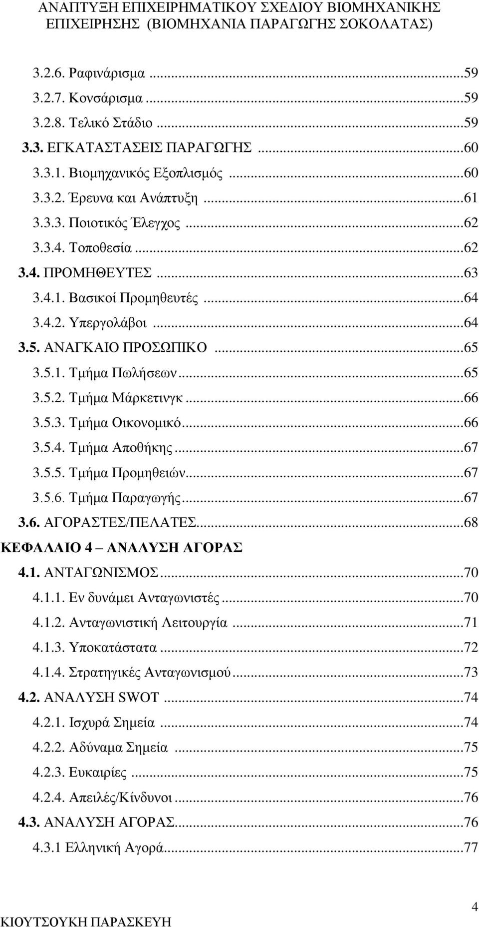 5.3. Τμήμα Οικονομικό... 66 3.5.4. Τμήμα Αποθήκης... 67 3.5.5. Τμήμα Προμηθειών... 67 3.5.6. Τμήμα Παραγωγής... 67 3.6. ΑΓΟΡΑΣΤΕΣ/ΠΕΛΑΤΕΣ... 68 ΚΕΦΑΛΑΙΟ 4 ΑΝΑΛΥΣΗ ΑΓΟΡΑΣ 4.1. ΑΝΤΑΓΩΝΙΣΜΟΣ... 70 4.1.1. Εν δυνάμει Ανταγωνιστές.