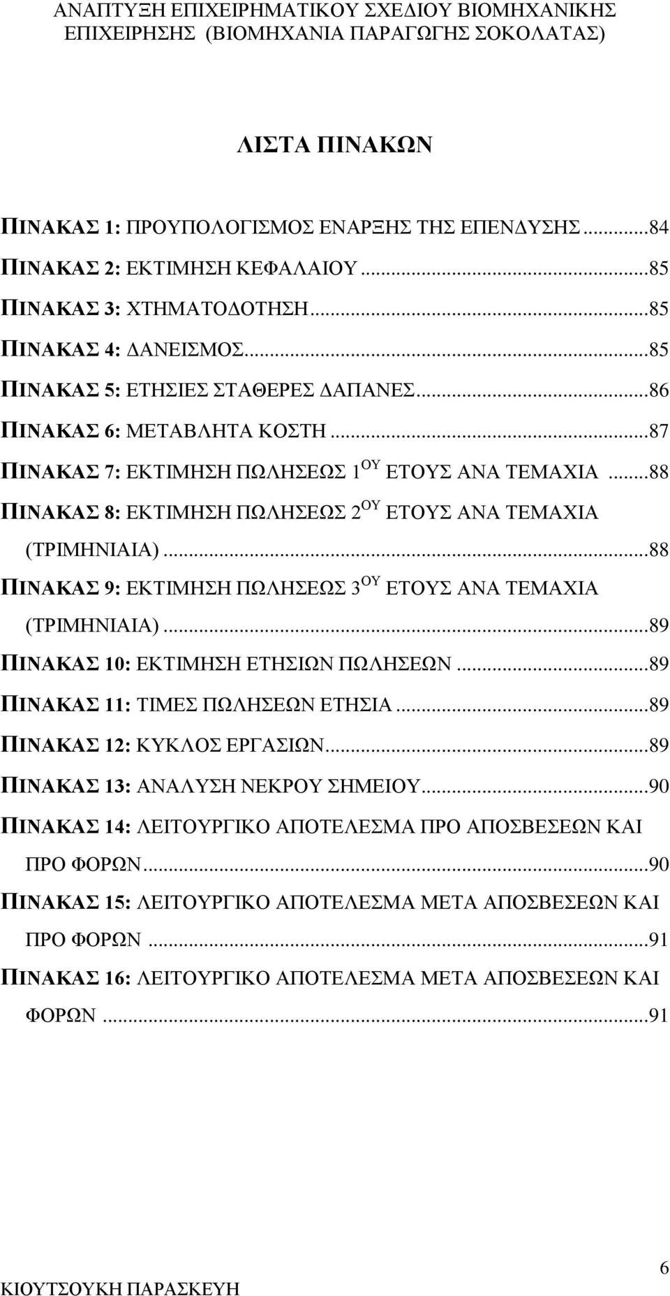 .. 88 ΠΙΝΑΚΑΣ 9: ΕΚΤΙΜΗΣΗ ΠΩΛΗΣΕΩΣ 3 ΟΥ ΕΤΟΥΣ ΑΝΑ ΤΕΜΑΧΙΑ (ΤΡΙΜΗΝΙΑΙΑ)... 89 ΠΙΝΑΚΑΣ 10: ΕΚΤΙΜΗΣΗ ΕΤΗΣΙΩΝ ΠΩΛΗΣΕΩΝ... 89 ΠΙΝΑΚΑΣ 11: ΤΙΜΕΣ ΠΩΛΗΣΕΩΝ ΕΤΗΣΙΑ... 89 ΠΙΝΑΚΑΣ 12: ΚΥΚΛΟΣ ΕΡΓΑΣΙΩΝ.