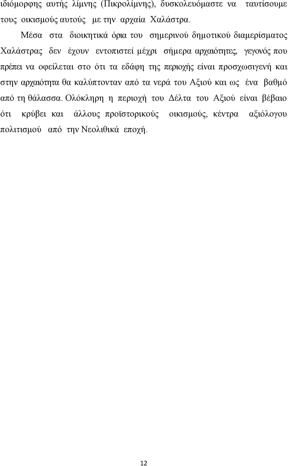 να οφείλεται στο ότι τα εδάφη της περιοχής είναι προσχωσιγενή και στην αρχαιότητα θα καλύπτονταν από τα νερά του Αξιού και ως ένα βαθµό από