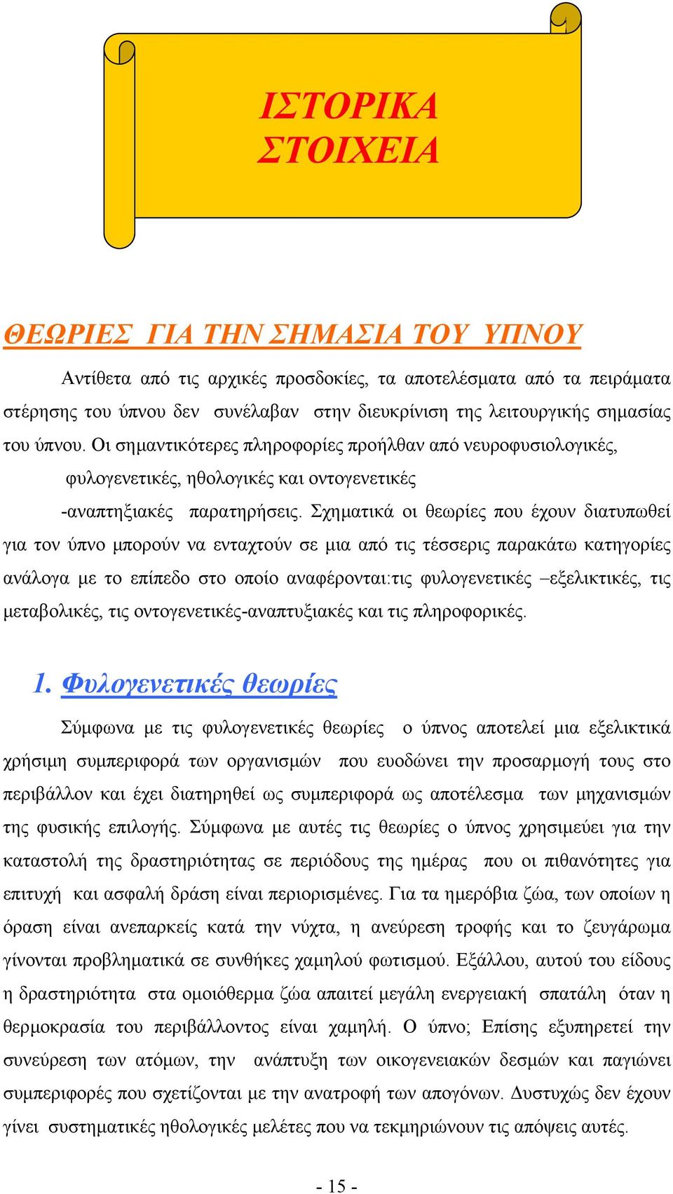 Σχηµατικά οι θεωρίες που έχουν διατυπωθεί για τον ύπνο µπορούν να ενταχτούν σε µια από τις τέσσερις παρακάτω κατηγορίες ανάλογα µε το επίπεδο στο οποίο αναφέρονται:τις φυλογενετικές εξελικτικές, τις