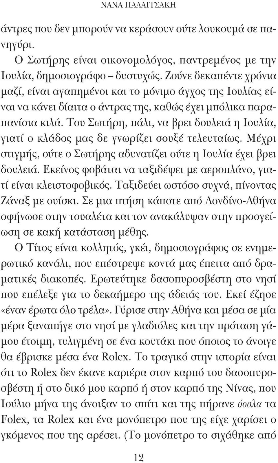 Του Σωτήρη, πάλι, να βρει δουλειά η Ιουλία, γιατί ο κλάδος μας δε γνωρίζει σουξέ τελευταίως. Μέχρι στιγμής, ούτε ο Σωτήρης αδυνατίζει ούτε η Ιουλία έχει βρει δουλειά.