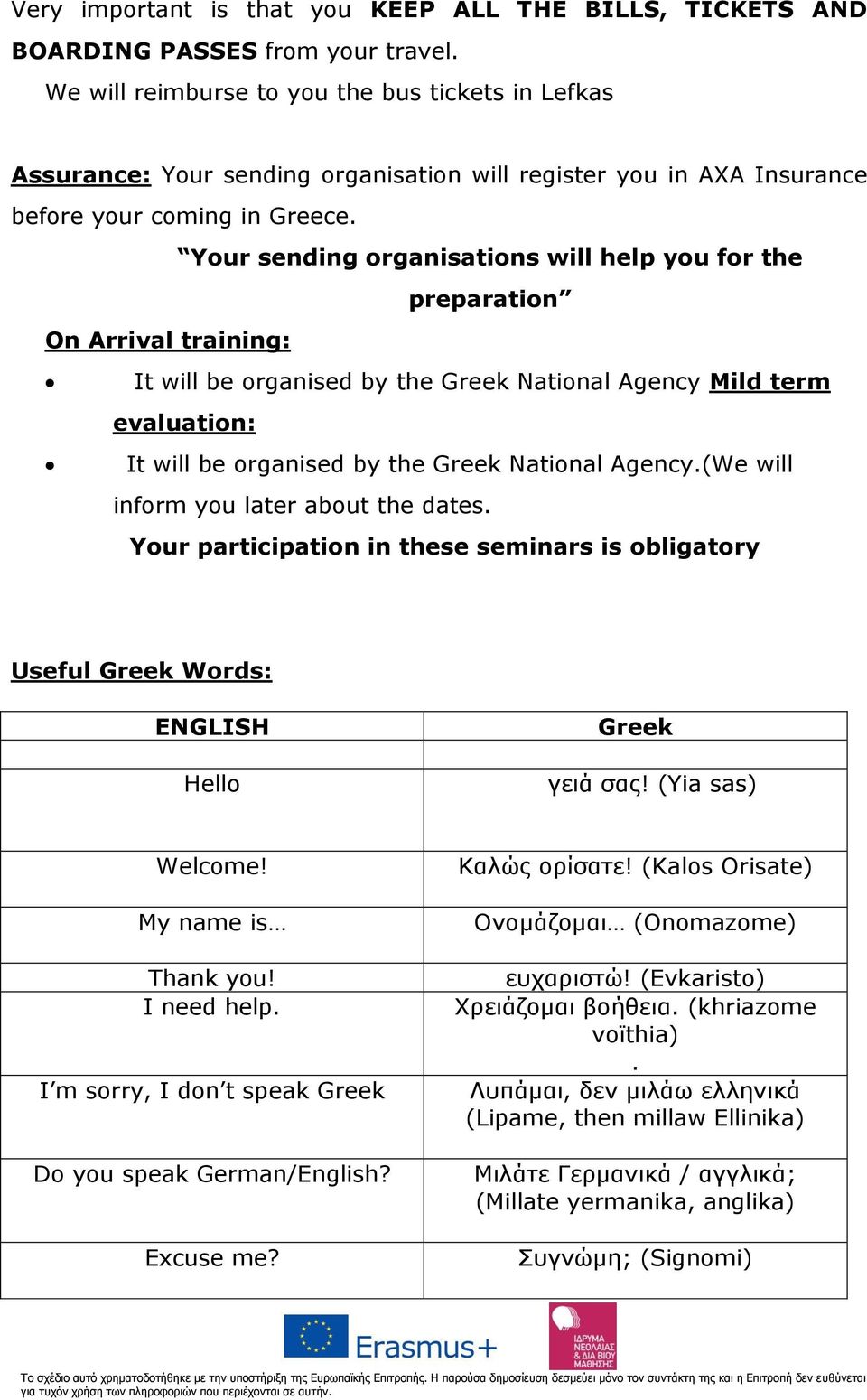 Your sending organisations will help you for the preparation On Arrival training: It will be organised by the Greek National Agency Mild term evaluation: It will be organised by the Greek National