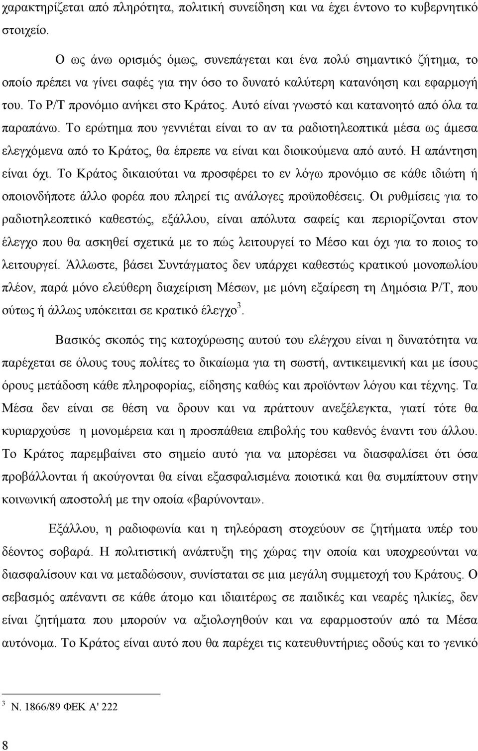 Αυτό είναι γνωστό και κατανοητό από όλα τα παραπάνω. Το ερώτηµα που γεννιέται είναι το αν τα ραδιοτηλεοπτικά µέσα ως άµεσα ελεγχόµενα από το Κράτος, θα έπρεπε να είναι και διοικούµενα από αυτό.