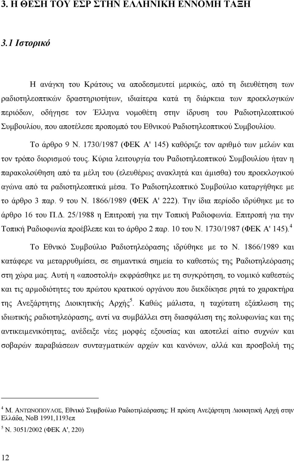 ίδρυση του Ραδιοτηλεοπτικού Συµβουλίου, που αποτέλεσε προποµπό του Εθνικού Ραδιοτηλεοπτικού Συµβουλίου. Το άρθρο 9 Ν. 1730/1987 (ΦΕΚ Α' 145) καθόριζε τον αριθµό των µελών και τον τρόπο διορισµού τους.