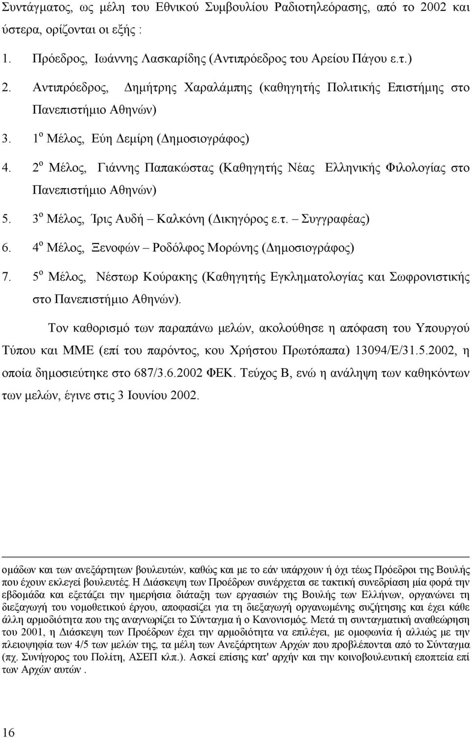 2 ο Μέλος, Γιάννης Παπακώστας (Καθηγητής Νέας Ελληνικής Φιλολογίας στο Πανεπιστήµιο Αθηνών) 5. 3 ο Μέλος, Ίρις Αυδή Καλκόνη ( ικηγόρος ε.τ. Συγγραφέας) 6.