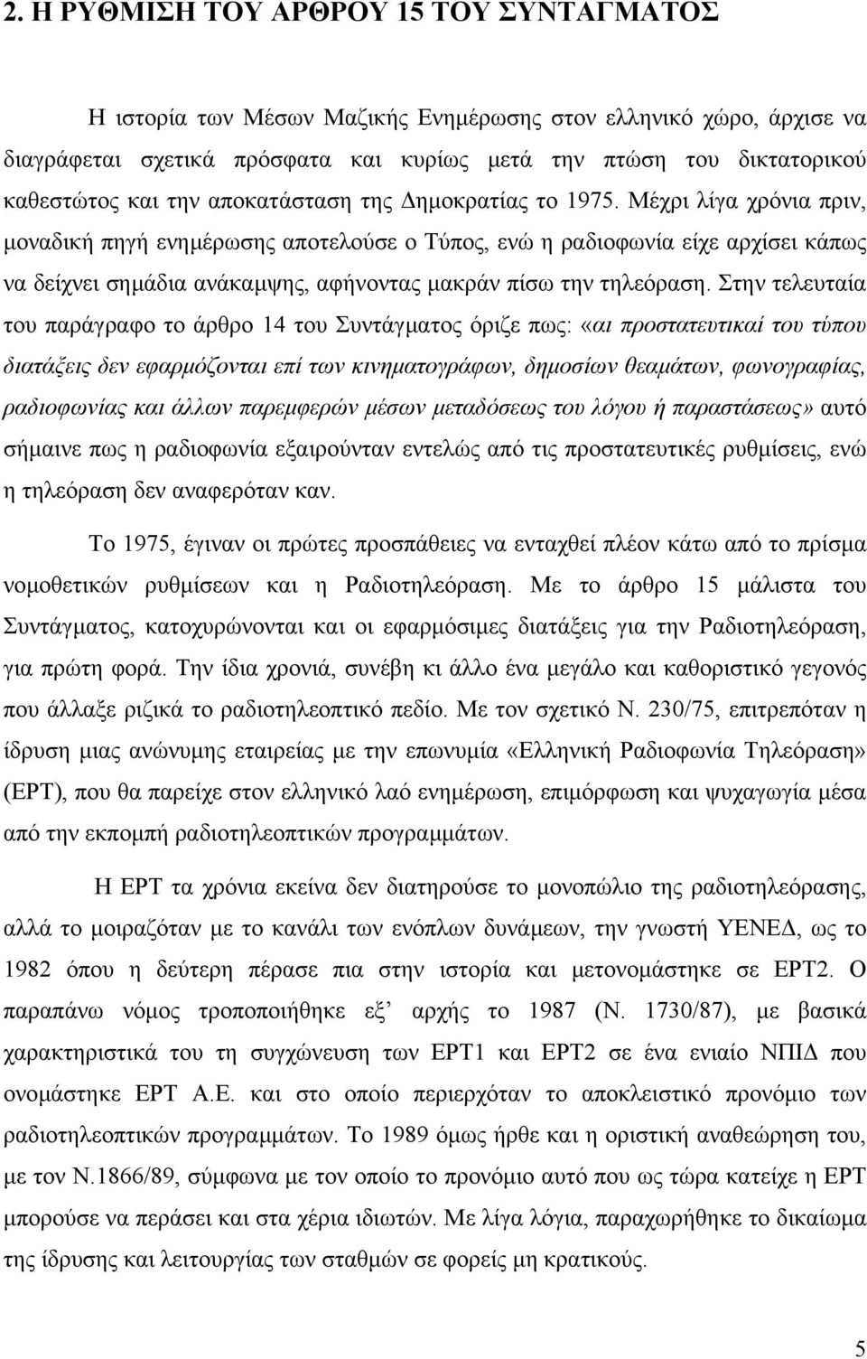 Μέχρι λίγα χρόνια πριν, µοναδική πηγή ενηµέρωσης αποτελούσε ο Τύπος, ενώ η ραδιοφωνία είχε αρχίσει κάπως να δείχνει σηµάδια ανάκαµψης, αφήνοντας µακράν πίσω την τηλεόραση.