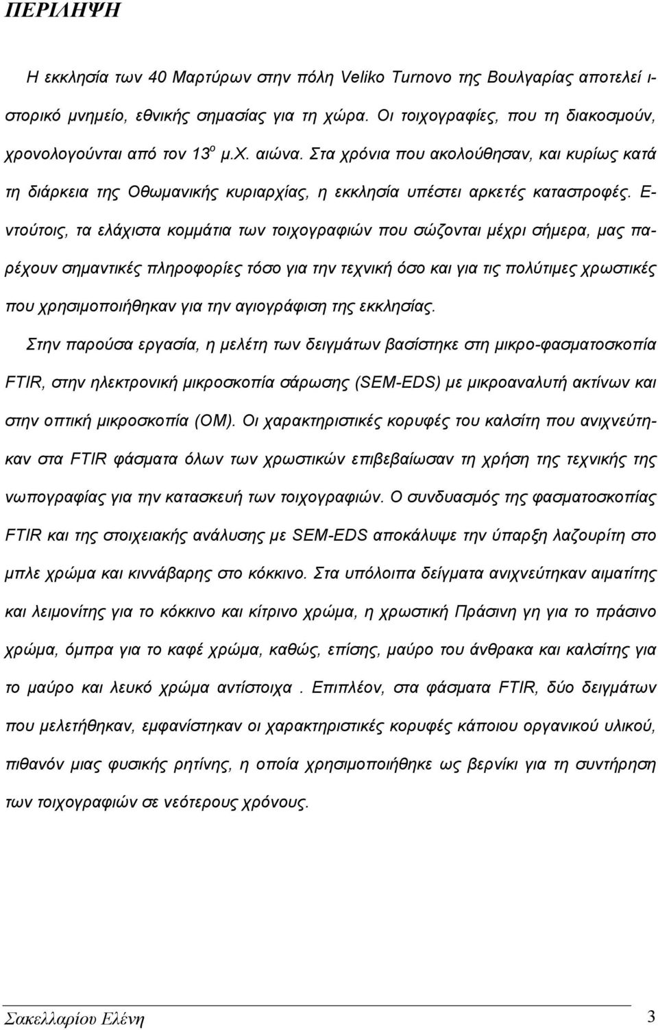 Ε- ντούτοις, τα ελάχιστα κομμάτια των τοιχογραφιών που σώζονται μέχρι σήμερα, μας παρέχουν σημαντικές πληροφορίες τόσο για την τεχνική όσο και για τις πολύτιμες χρωστικές που χρησιμοποιήθηκαν για την