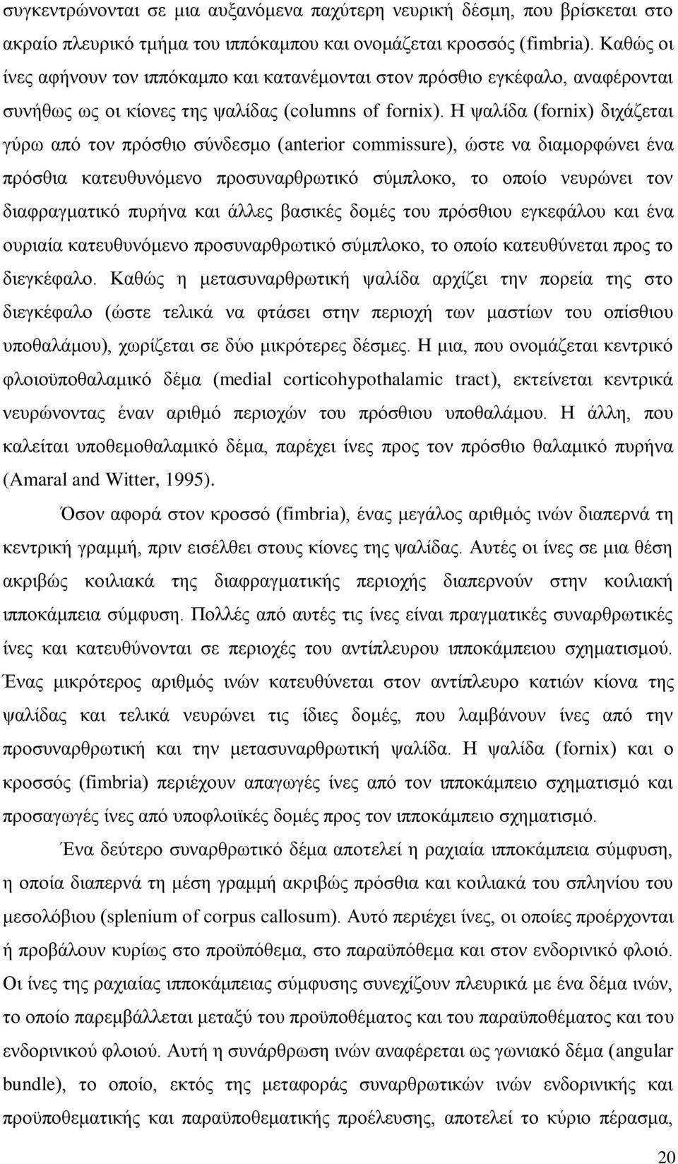 Η ψαλίδα (fornix) διχάζεται γύρω από τον πρόσθιο σύνδεσμο (anterior commissure), ώστε να διαμορφώνει ένα πρόσθια κατευθυνόμενο προσυναρθρωτικό σύμπλοκο, το οποίο νευρώνει τον διαφραγματικό πυρήνα και