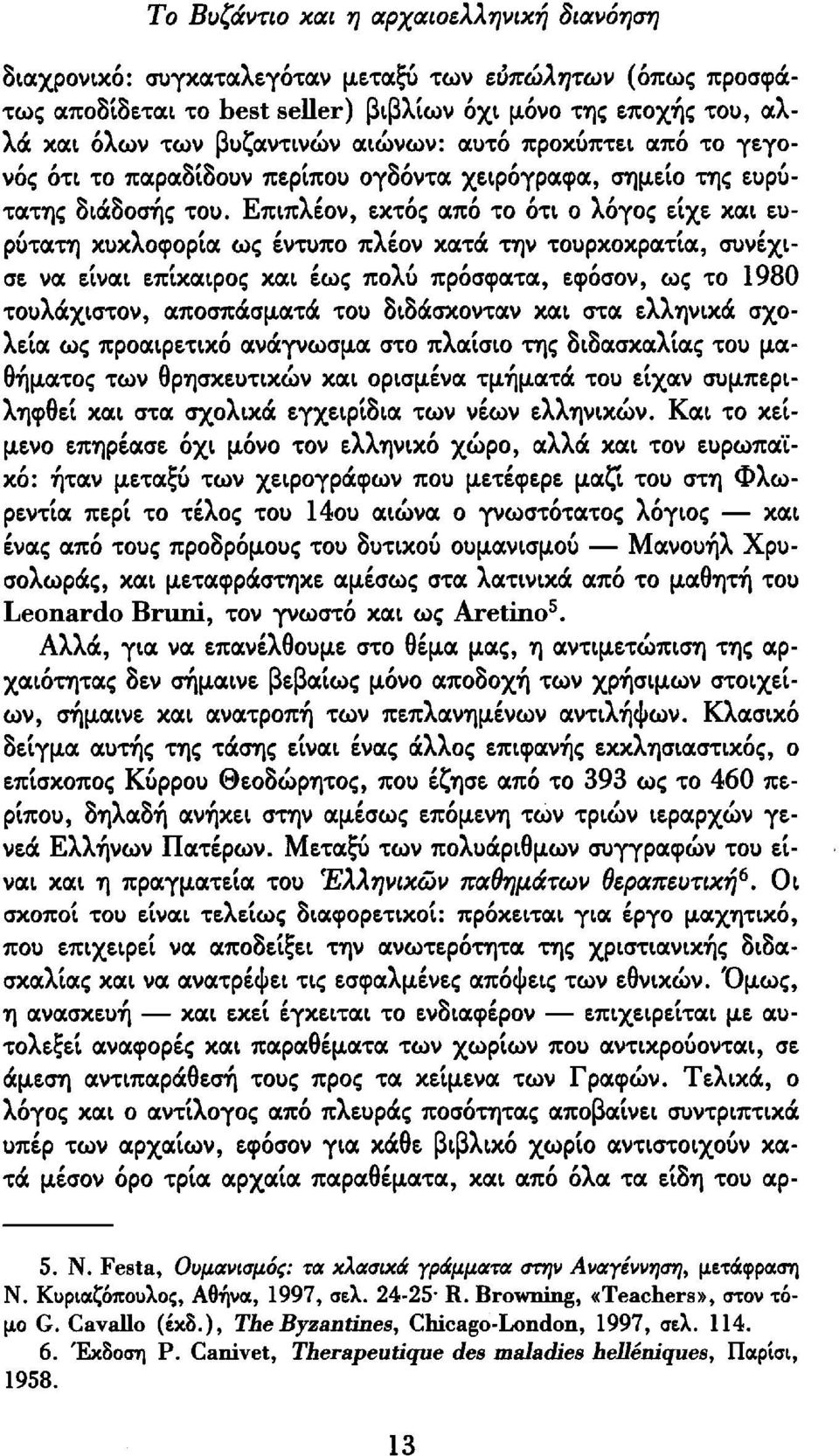 Επιπλέον, εκτός από το ότι ο λόγος είχε και ευρύτατη κυκλοφορία ως έντυπο πλέον κατά την τουρκοκρατία, συνέχισε να είναι επίκαιρος και έως πολύ πρόσφατα, εφόσον, ως το 1980 τουλάχιστον, αποσπάσματα