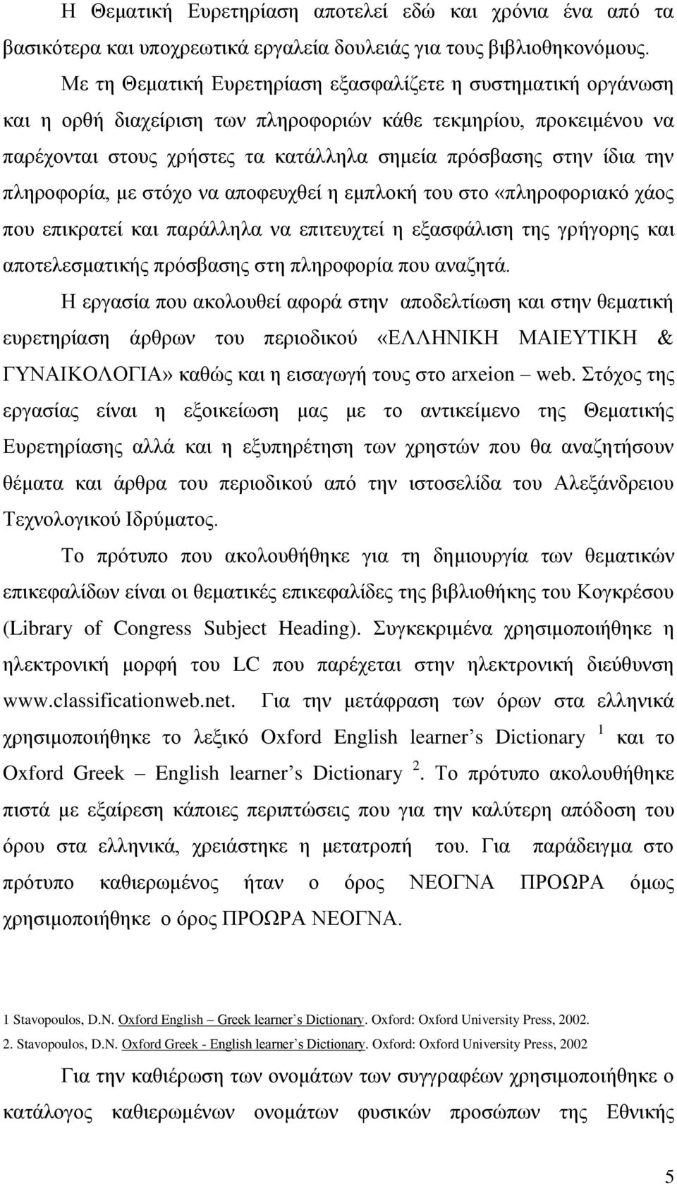 την πληροφορία, με στόχο να αποφευχθεί η εμπλοκή του στο «πληροφοριακό χάος που επικρατεί και παράλληλα να επιτευχτεί η εξασφάλιση της γρήγορης και αποτελεσματικής πρόσβασης στη πληροφορία που