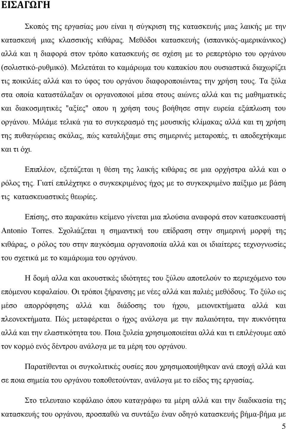 Μελετάται το καμάρωμα του καπακίου που ουσιαστικά διαχωρίζει τις ποικιλίες αλλά και το ύφος του οργάνου διαφοροποιώντας την χρήση τους.