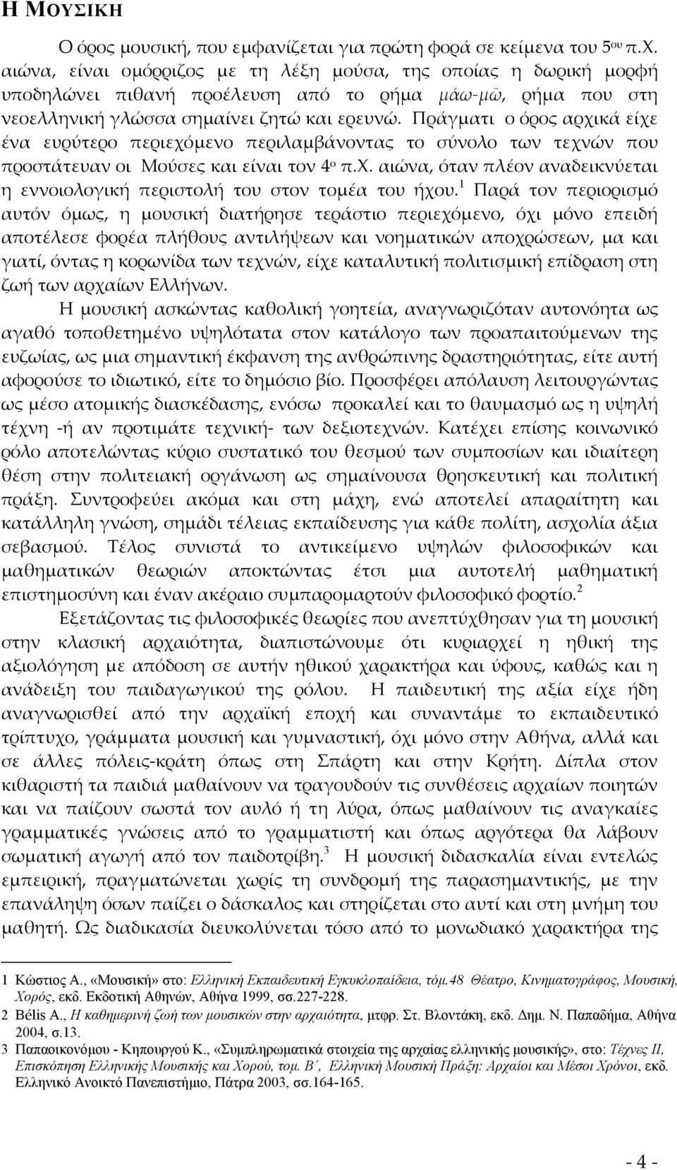 Πράγματι ο όρος αρχικά είχε ένα ευρύτερο περιεχόμενο περιλαμβάνοντας το σύνολο των τεχνών που προστάτευαν οι Μούσες και είναι τον 4 ο π.χ. αιώνα, όταν πλέον αναδεικνύεται η εννοιολογική περιστολή του στον τομέα του ήχου.