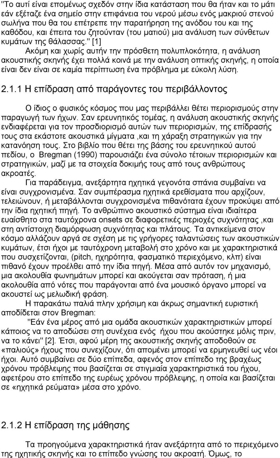 " [1] Ακόμη και χωρίς αυτήν την πρόσθετη πολυπλοκότητα, η ανάλυση ακουστικής σκηνής έχει πολλά κοινά με την ανάλυση οπτικής σκηνής, η οποία είναι δεν είναι σε καμία περίπτωση ένα πρόβλημα με εύκολη