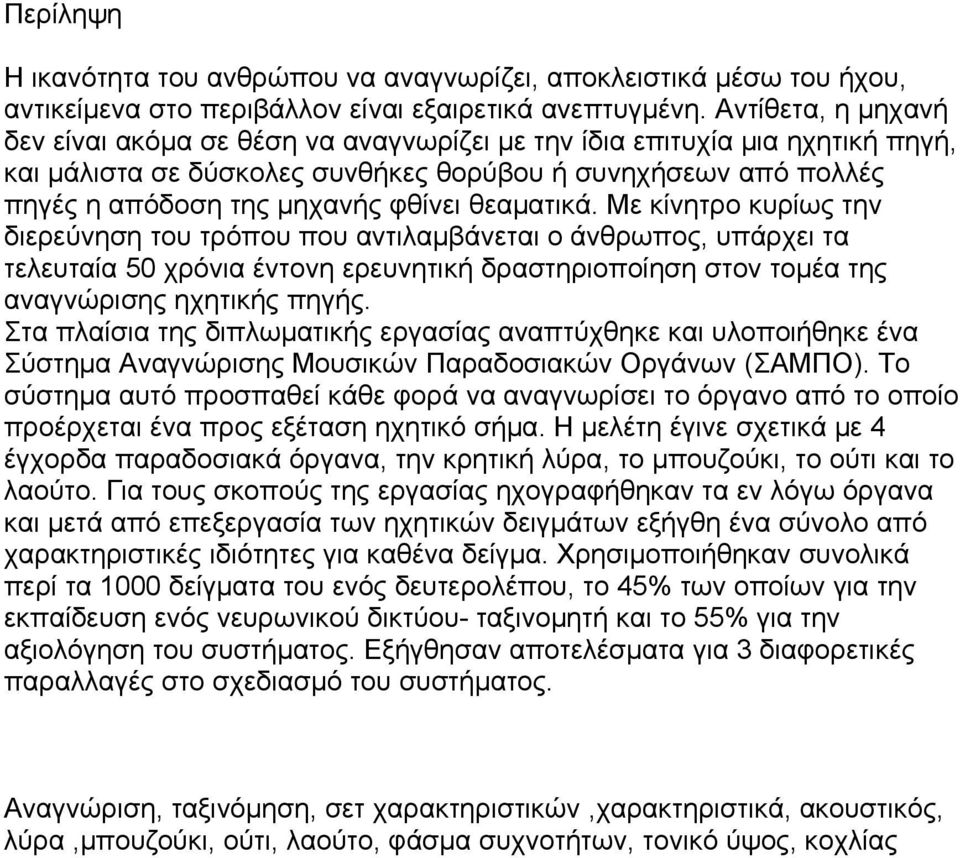 θεαματικά. Με κίνητρο κυρίως την διερεύνηση του τρόπου που αντιλαμβάνεται ο άνθρωπος, υπάρχει τα τελευταία 50 χρόνια έντονη ερευνητική δραστηριοποίηση στον τομέα της αναγνώρισης ηχητικής πηγής.