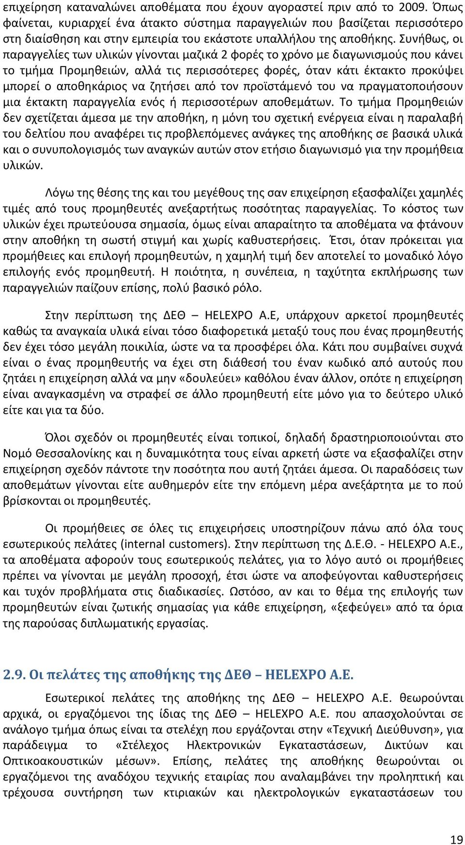 Συνήθως, οι παραγγελίες των υλικών γίνονται μαζικά 2 φορές το χρόνο με διαγωνισμούς που κάνει το τμήμα Προμηθειών, αλλά τις περισσότερες φορές, όταν κάτι έκτακτο προκύψει μπορεί ο αποθηκάριος να