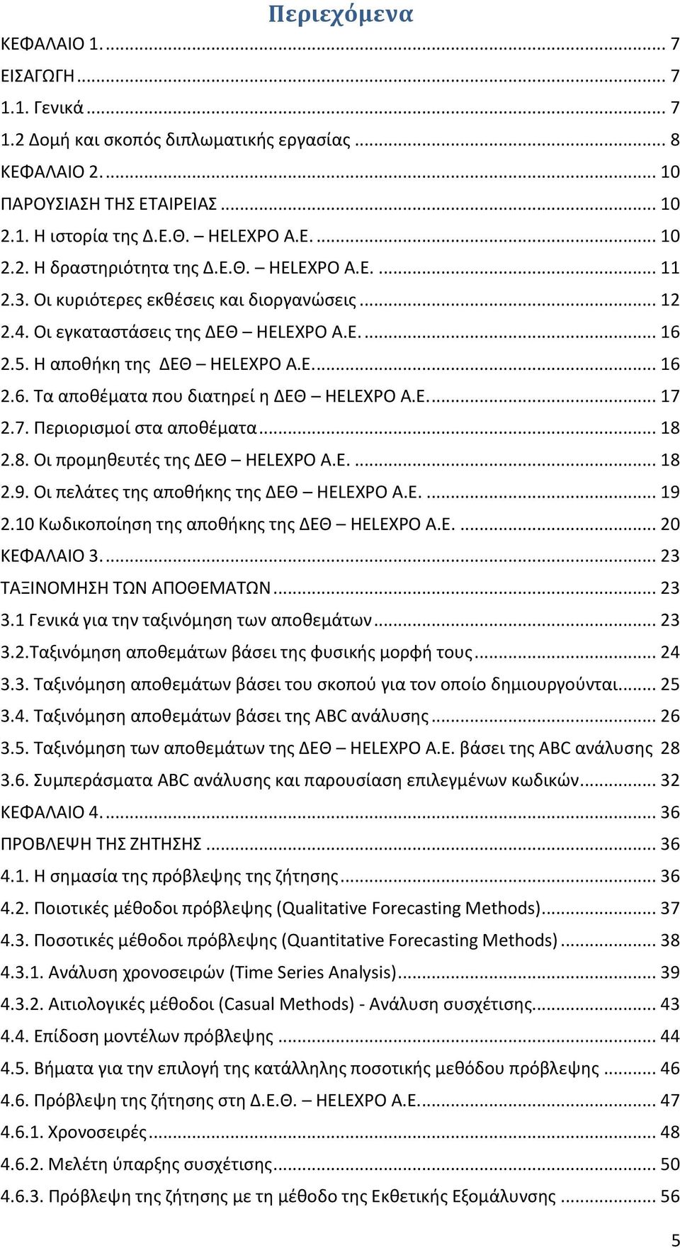 Ε.... 17 2.7. Περιορισμοί στα αποθέματα... 18 2.8. Οι προμηθευτές της ΔΕΘ HELEXPO Α.Ε.... 18 2.9. Οι πελάτες της αποθήκης της ΔΕΘ HELEXPO Α.Ε.... 19 2.10 Κωδικοποίηση της αποθήκης της ΔΕΘ HELEXPO Α.Ε.... 20 ΚΕΦΑΛΑΙΟ 3.