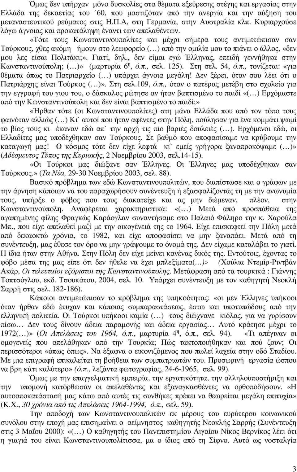 «Τότε τους Κωνσταντινουπολίτες και μέχρι σήμερα τους αντιμετώπισαν σαν Τούρκους, χθες ακόμη ήμουν στο λεωφορείο ( ) από την ομιλία μου το πιάνει ο άλλος, «δεν μου λες είσαι Πολιτάκι;». Γιατί, δηλ.