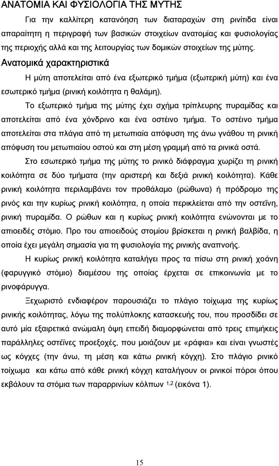 Το εξωτερικό τμήμα της μύτης έχει σχήμα τρίπλευρης πυραμίδας και αποτελείται από ένα χόνδρινο και ένα οστέινο τμήμα.