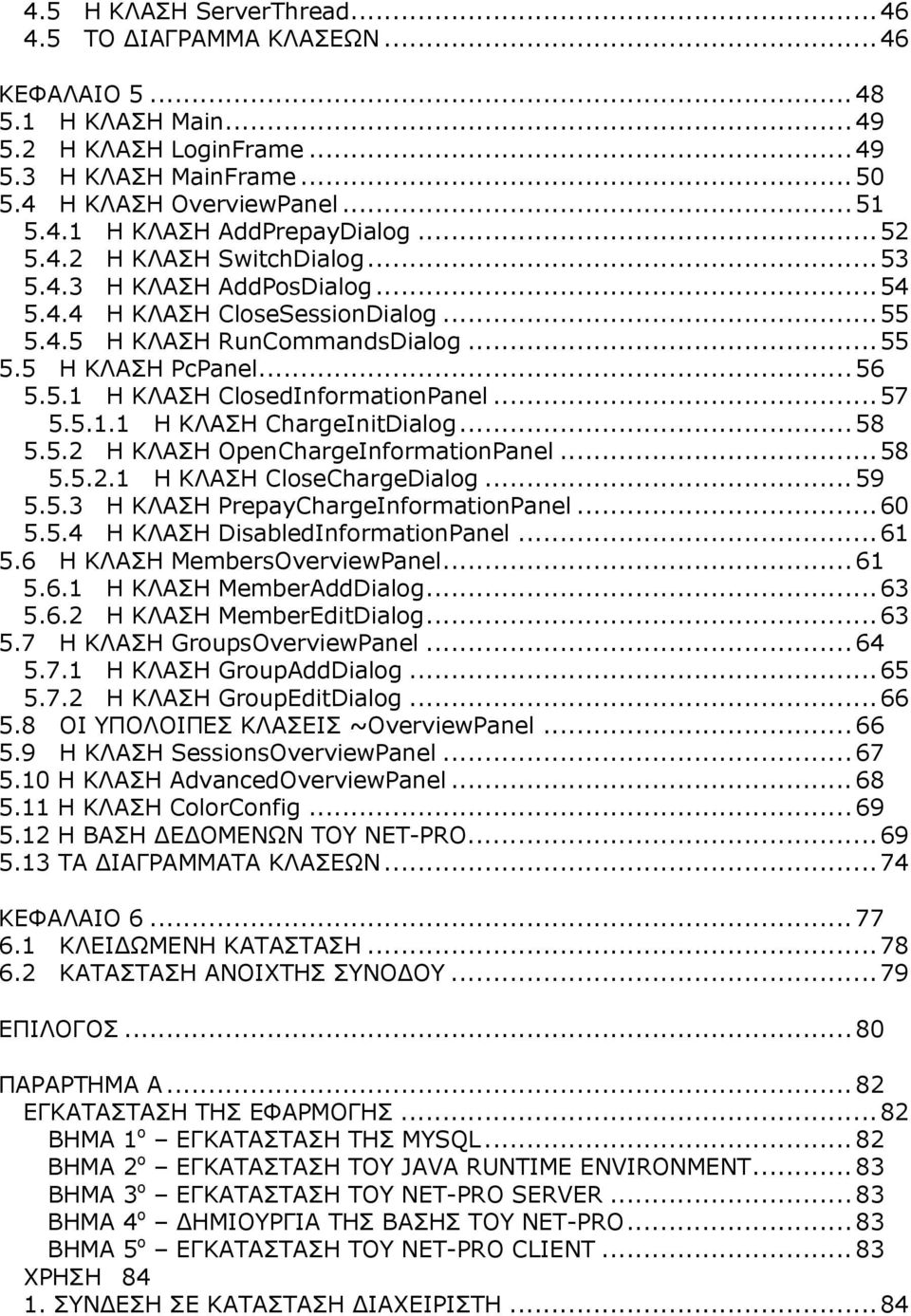 ..57 5.5.1.1 Η ΚΛΑΣΗ ChargeInitDialog...58 5.5.2 Η ΚΛΑΣΗ OpenChargeInformationPanel...58 5.5.2.1 Η ΚΛΑΣΗ CloseChargeDialog...59 5.5.3 Η ΚΛΑΣΗ PrepayChargeInformationPanel...60 5.5.4 Η ΚΛΑΣΗ DisabledInformationPanel.