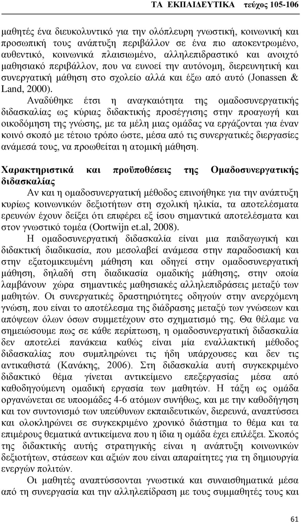 Αναδύθηκε έτσι η αναγκαιότητα της ομαδοσυνεργατικής διδασκαλίας ως κύριας διδακτικής προσέγγισης στην προαγωγή και οικοδόμηση της γνώσης, με τα μέλη μιας ομάδας να εργάζονται για έναν κοινό σκοπό με