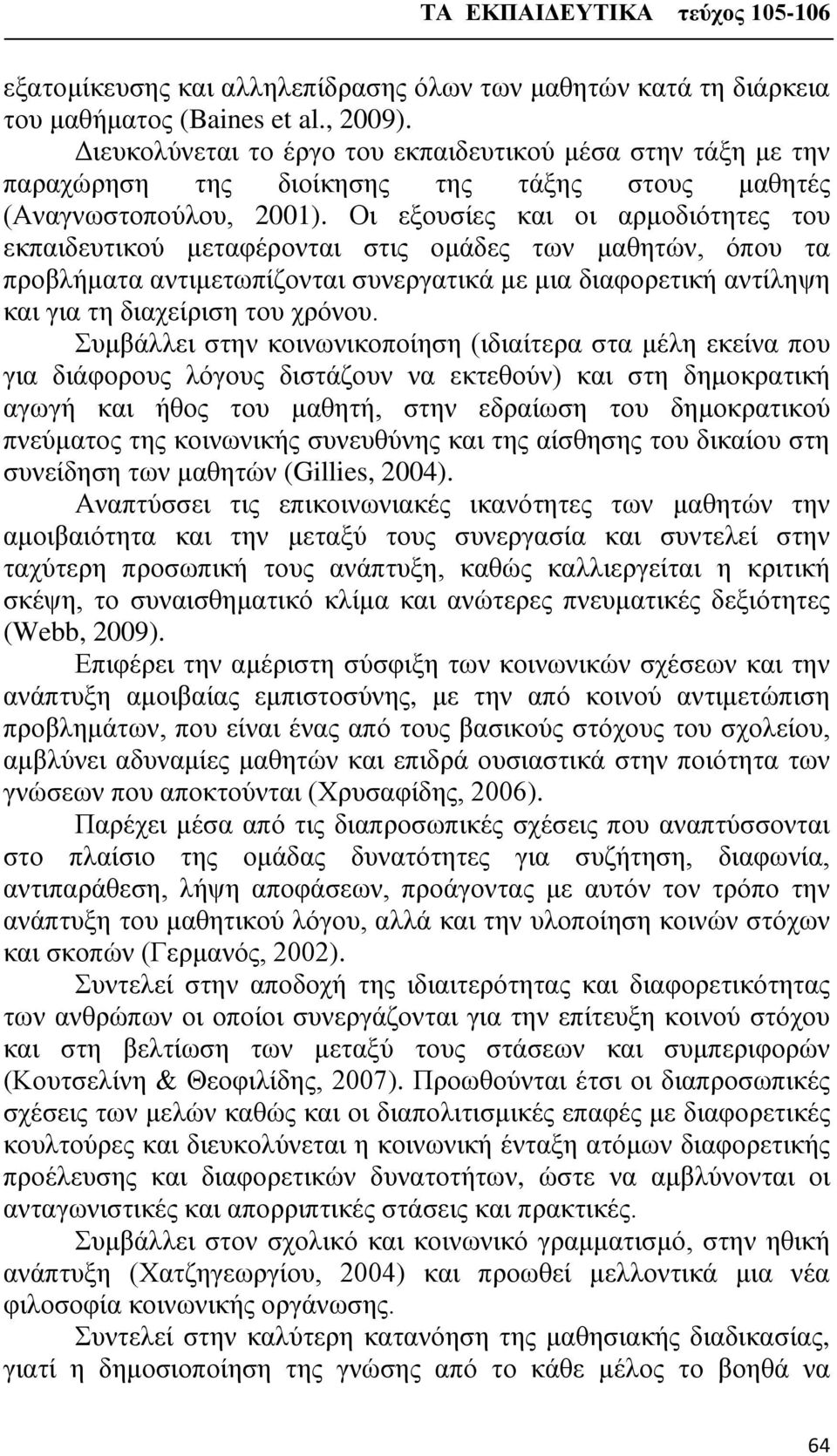 Οι εξουσίες και οι αρμοδιότητες του εκπαιδευτικού μεταφέρονται στις ομάδες των μαθητών, όπου τα προβλήματα αντιμετωπίζονται συνεργατικά με μια διαφορετική αντίληψη και για τη διαχείριση του χρόνου.