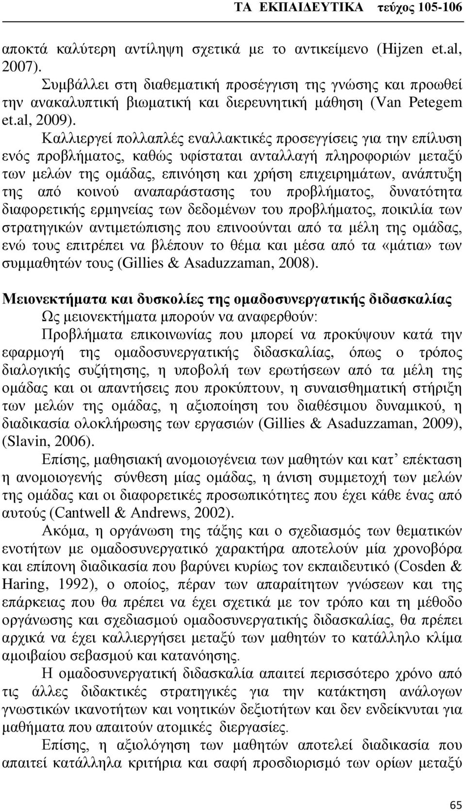 Καλλιεργεί πολλαπλές εναλλακτικές προσεγγίσεις για την επίλυση ενός προβλήματος, καθώς υφίσταται ανταλλαγή πληροφοριών μεταξύ των μελών της ομάδας, επινόηση και χρήση επιχειρημάτων, ανάπτυξη της από