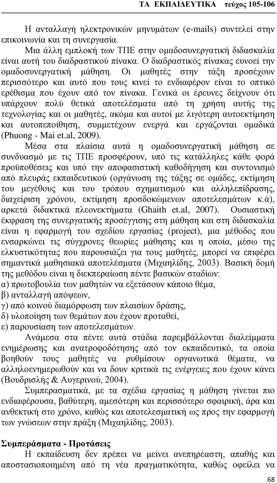 Γενικά οι έρευνες δείχνουν ότι υπάρχουν πολύ θετικά αποτελέσματα από τη χρήση αυτής της τεχνολογίας και οι μαθητές, ακόμα και αυτοί με λιγότερη αυτοεκτίμηση και αυτοπεποίθηση, συμμετέχουν ενεργά και